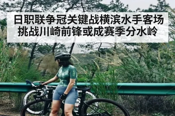 日职联争冠关键战横滨水手客场挑战川崎前锋或成赛季分水岭