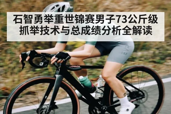 石智勇举重世锦赛男子73公斤级抓举技术与总成绩分析全解读