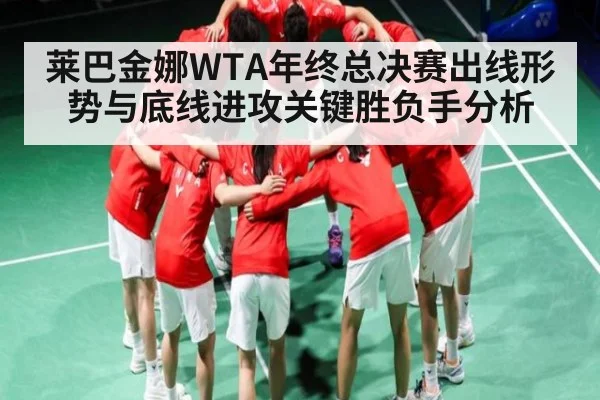 莱巴金娜WTA年终总决赛出线形势与底线进攻关键胜负手分析